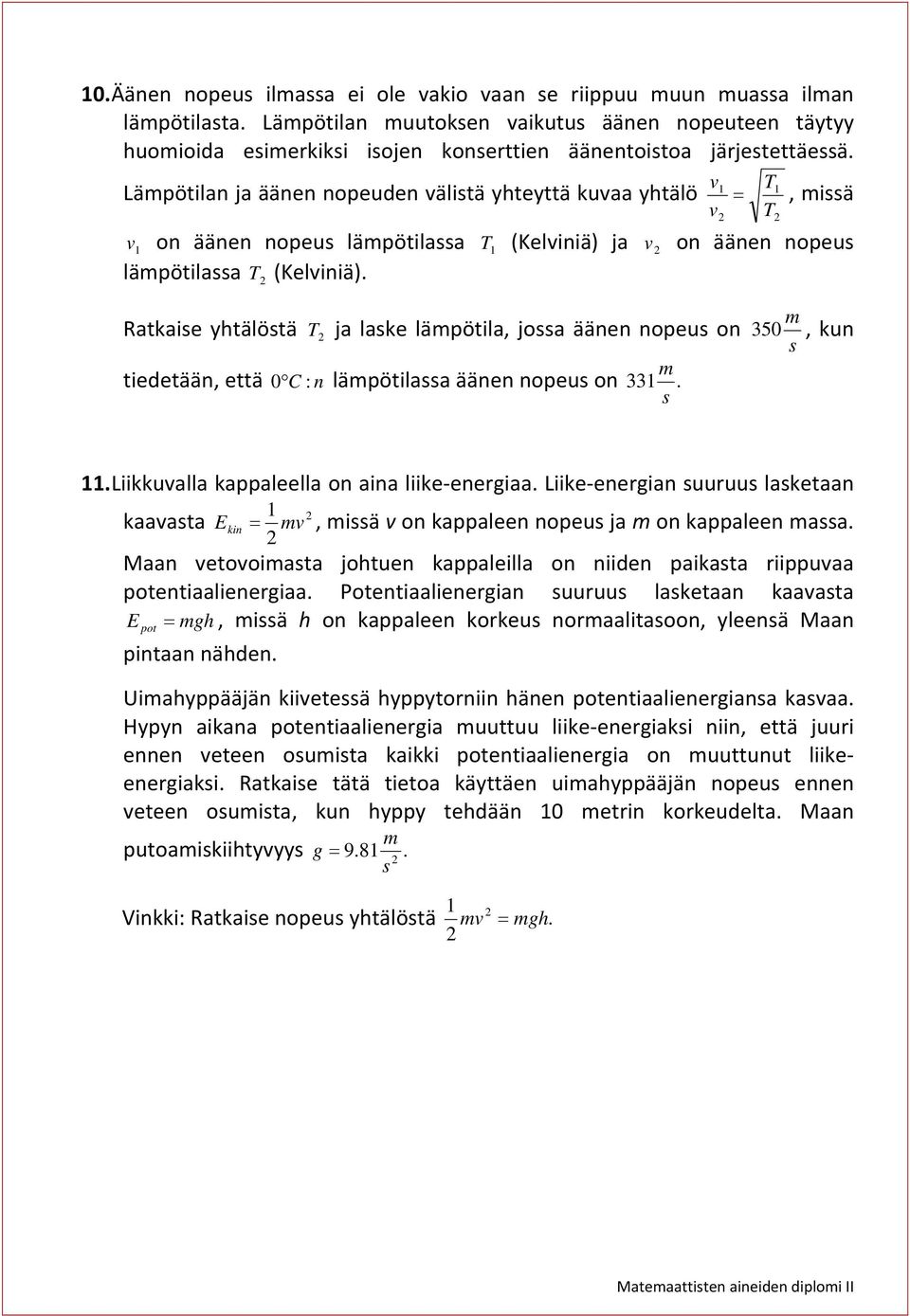 Lämpötilan ja äänen nopeuden välistä yhteyttä kuvaa yhtälö v v T T, missä v on äänen nopeus lämpötilassa T (Kelviniä) ja v on äänen nopeus lämpötilassa T (Kelviniä).