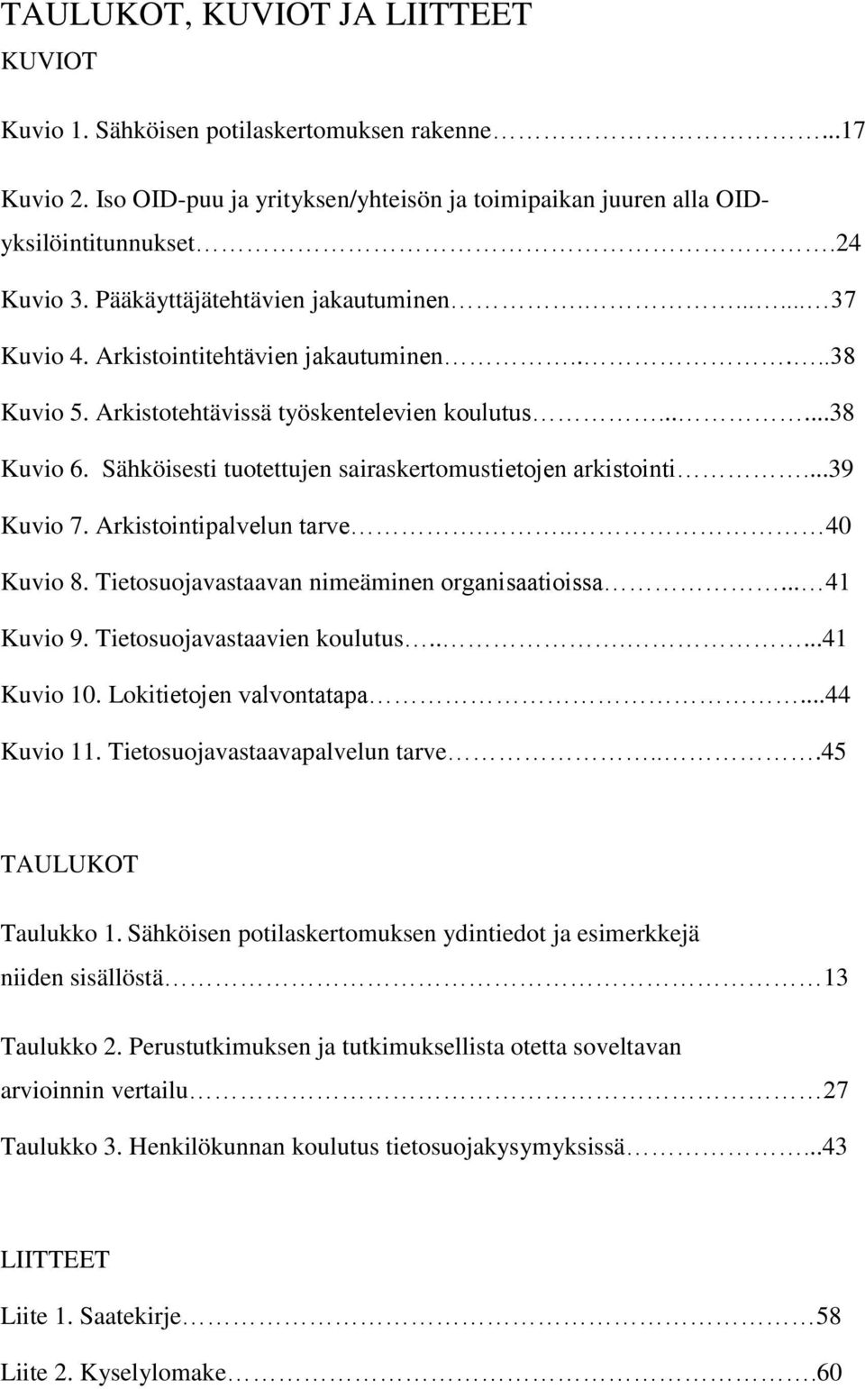 Sähköisesti tuotettujen sairaskertomustietojen arkistointi...39 Kuvio 7. Arkistointipalvelun tarve... 40 Kuvio 8. Tietosuojavastaavan nimeäminen organisaatioissa... 41 Kuvio 9.