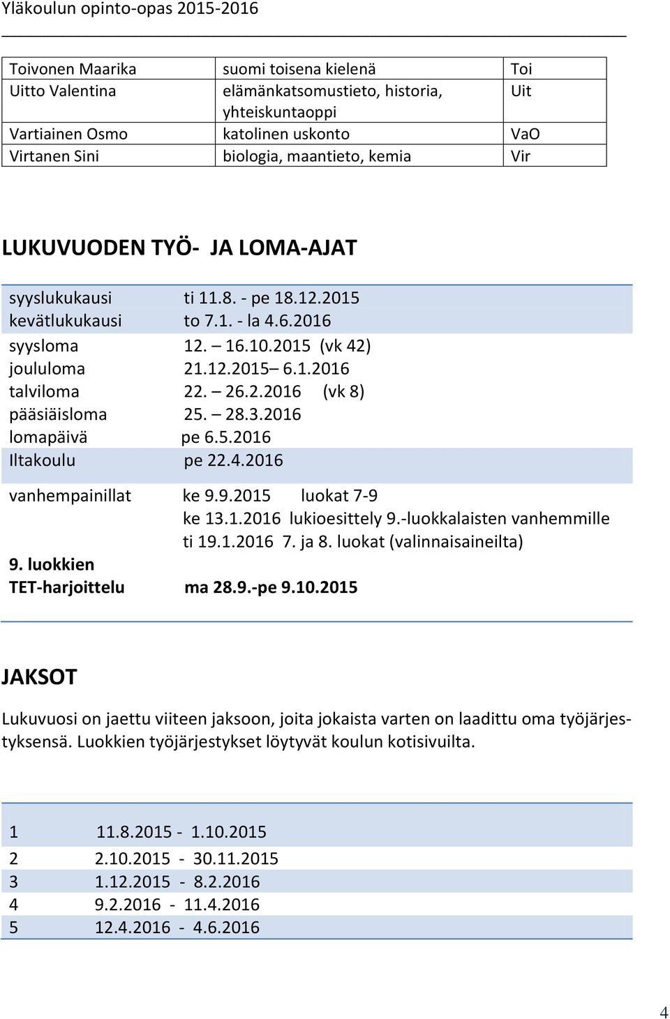 26.2.2016 (vk 8) pääsiäisloma 25. 28.3.2016 lomapäivä pe 6.5.2016 Iltakoulu pe 22.4.2016 vanhempainillat ke 9.9.2015 luokat 7-9 ke 13.1.2016 lukioesittely 9.-luokkalaisten vanhemmille ti 19.1.2016 7.