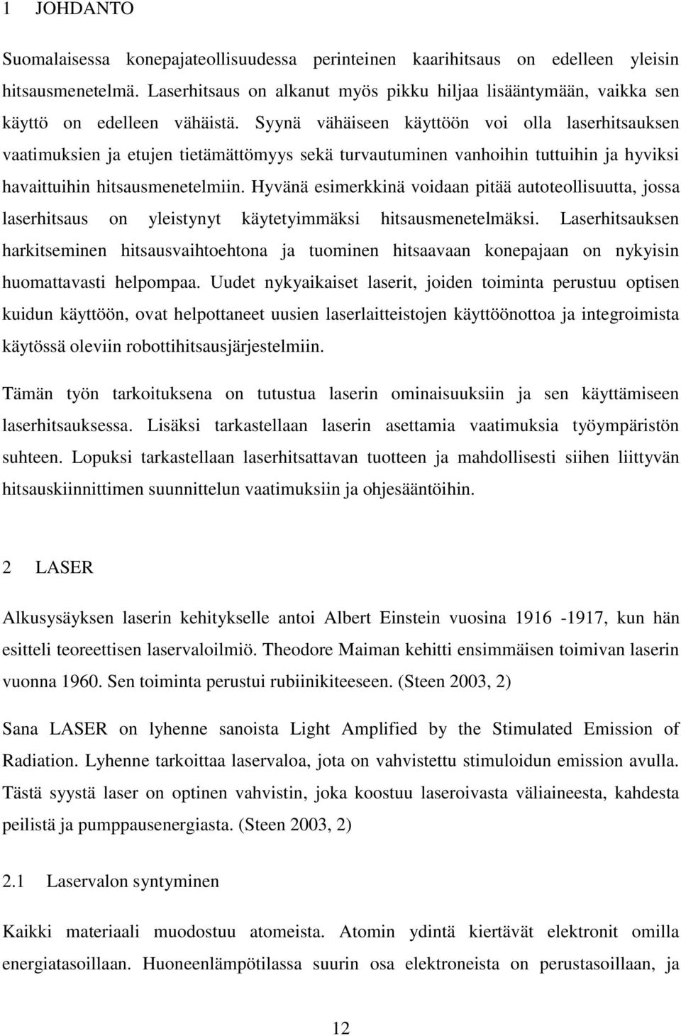 Syynä vähäiseen käyttöön voi olla laserhitsauksen vaatimuksien ja etujen tietämättömyys sekä turvautuminen vanhoihin tuttuihin ja hyviksi havaittuihin hitsausmenetelmiin.