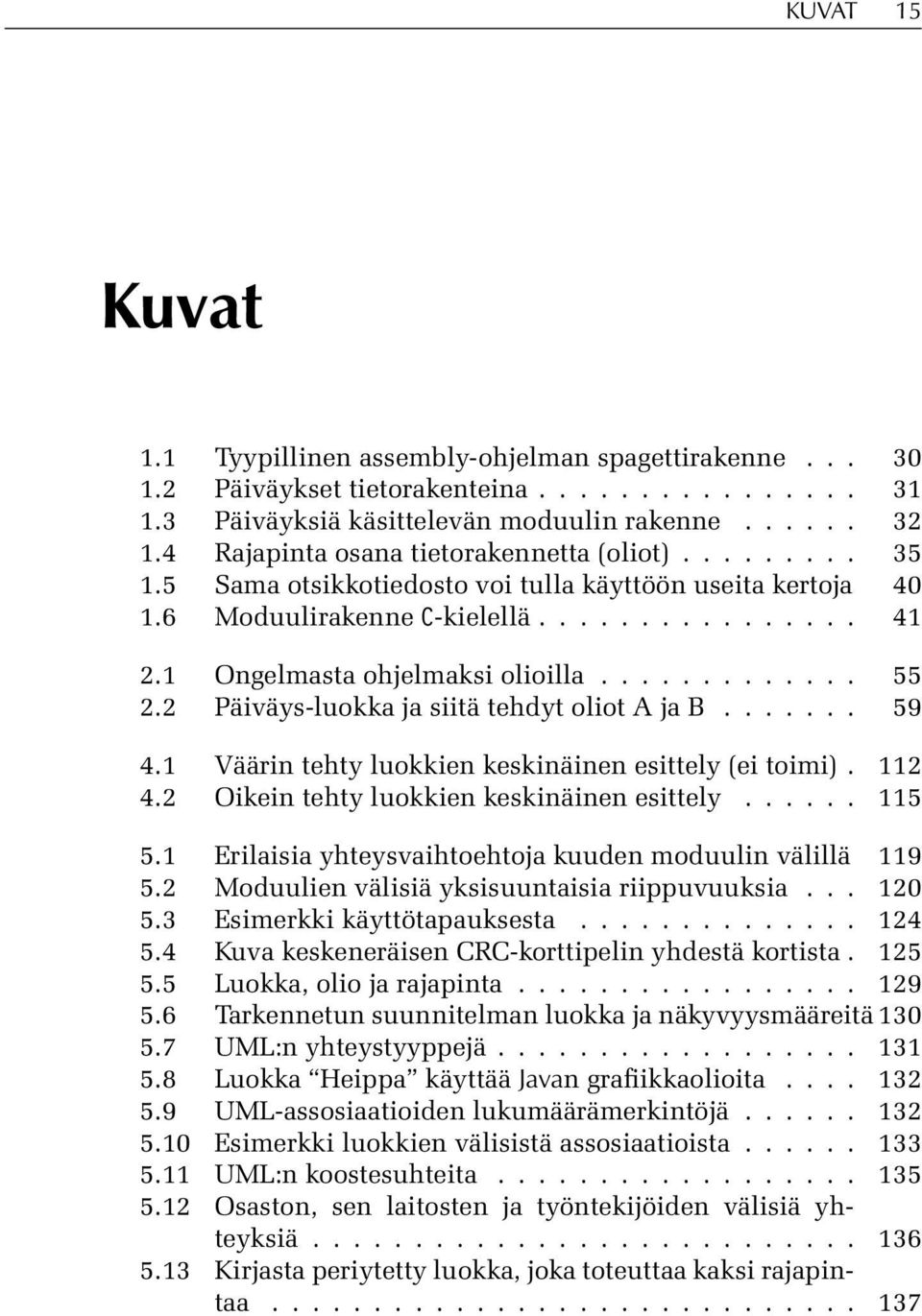 ............ 55 2.2 Päiväys-luokka ja siitä tehdyt oliot A ja B....... 59 4.1 Väärin tehty luokkien keskinäinen esittely (ei toimi). 112 4.2 Oikein tehty luokkien keskinäinen esittely...... 115 5.