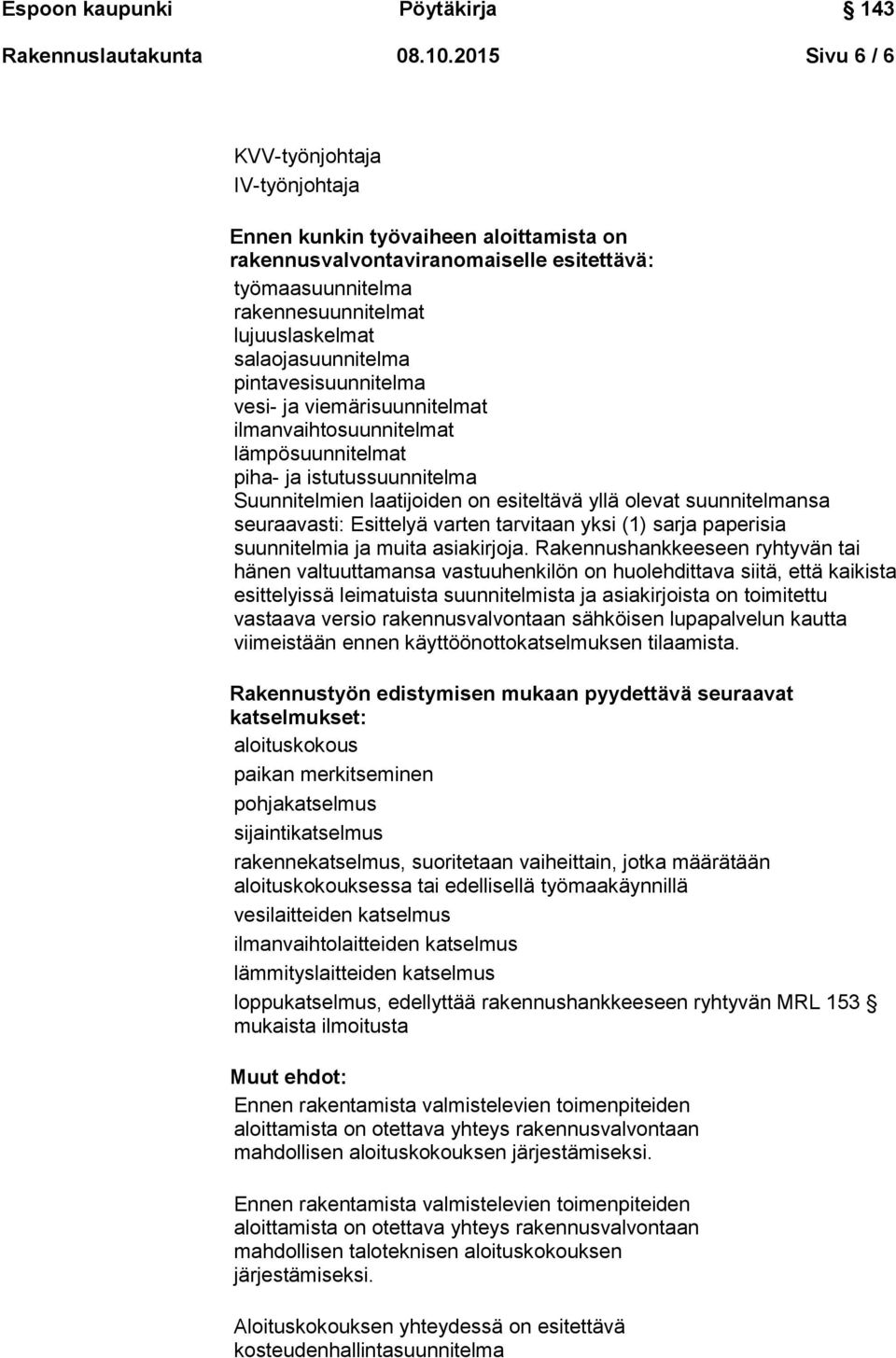 salaojasuunnitelma pintavesisuunnitelma vesi- ja viemärisuunnitelmat ilmanvaihtosuunnitelmat lämpösuunnitelmat piha- ja istutussuunnitelma Suunnitelmien laatijoiden on esiteltävä yllä olevat