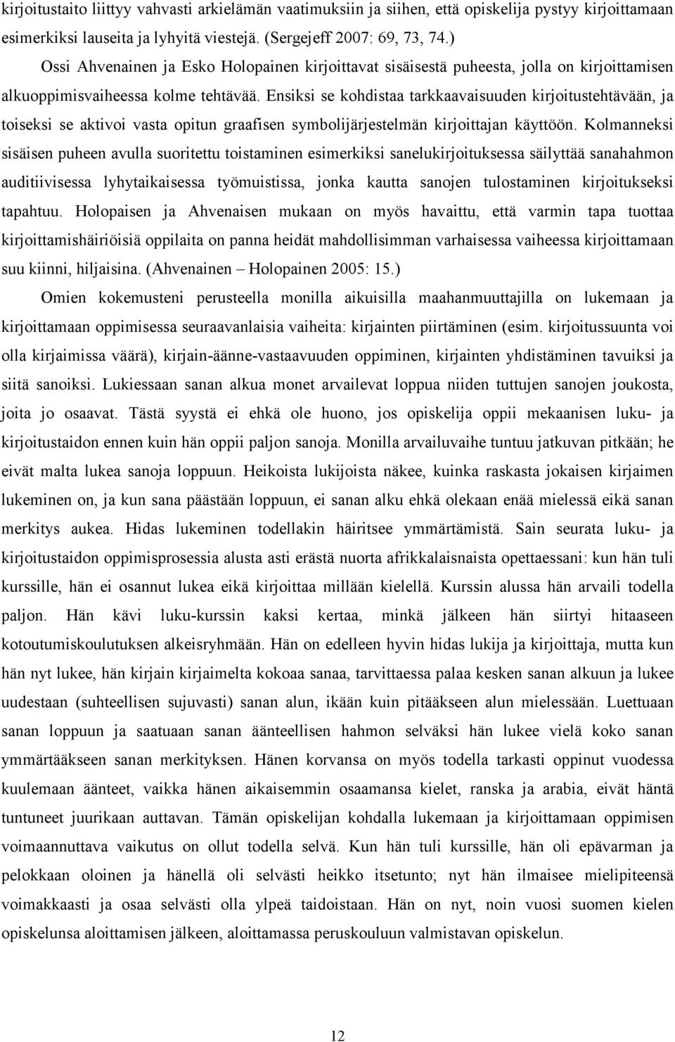 Ensiksi se kohdistaa tarkkaavaisuuden kirjoitustehtävään, ja toiseksi se aktivoi vasta opitun graafisen symbolijärjestelmän kirjoittajan käyttöön.