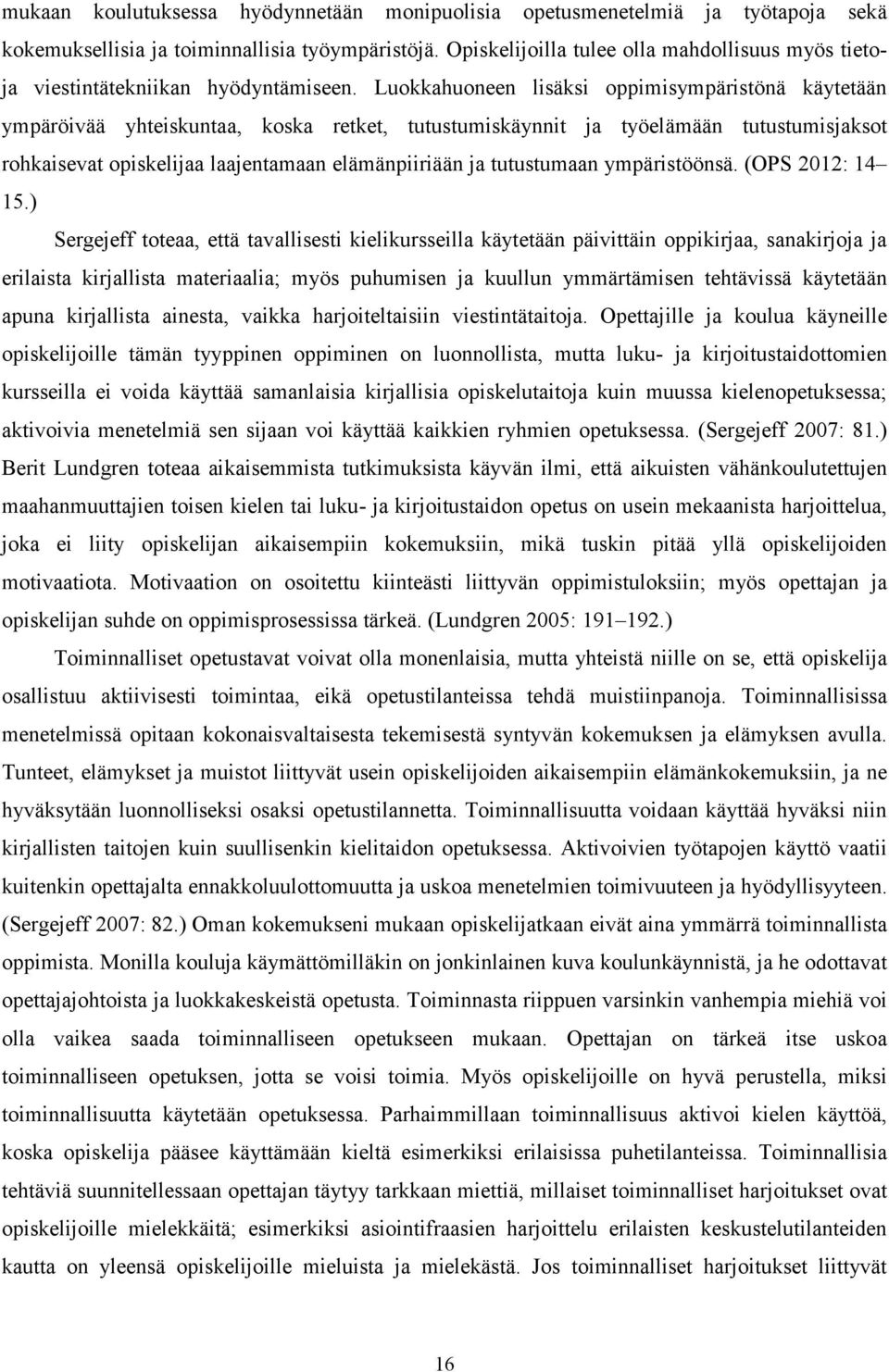 Luokkahuoneen lisäksi oppimisympäristönä käytetään ympäröivää yhteiskuntaa, koska retket, tutustumiskäynnit ja työelämään tutustumisjaksot rohkaisevat opiskelijaa laajentamaan elämänpiiriään ja