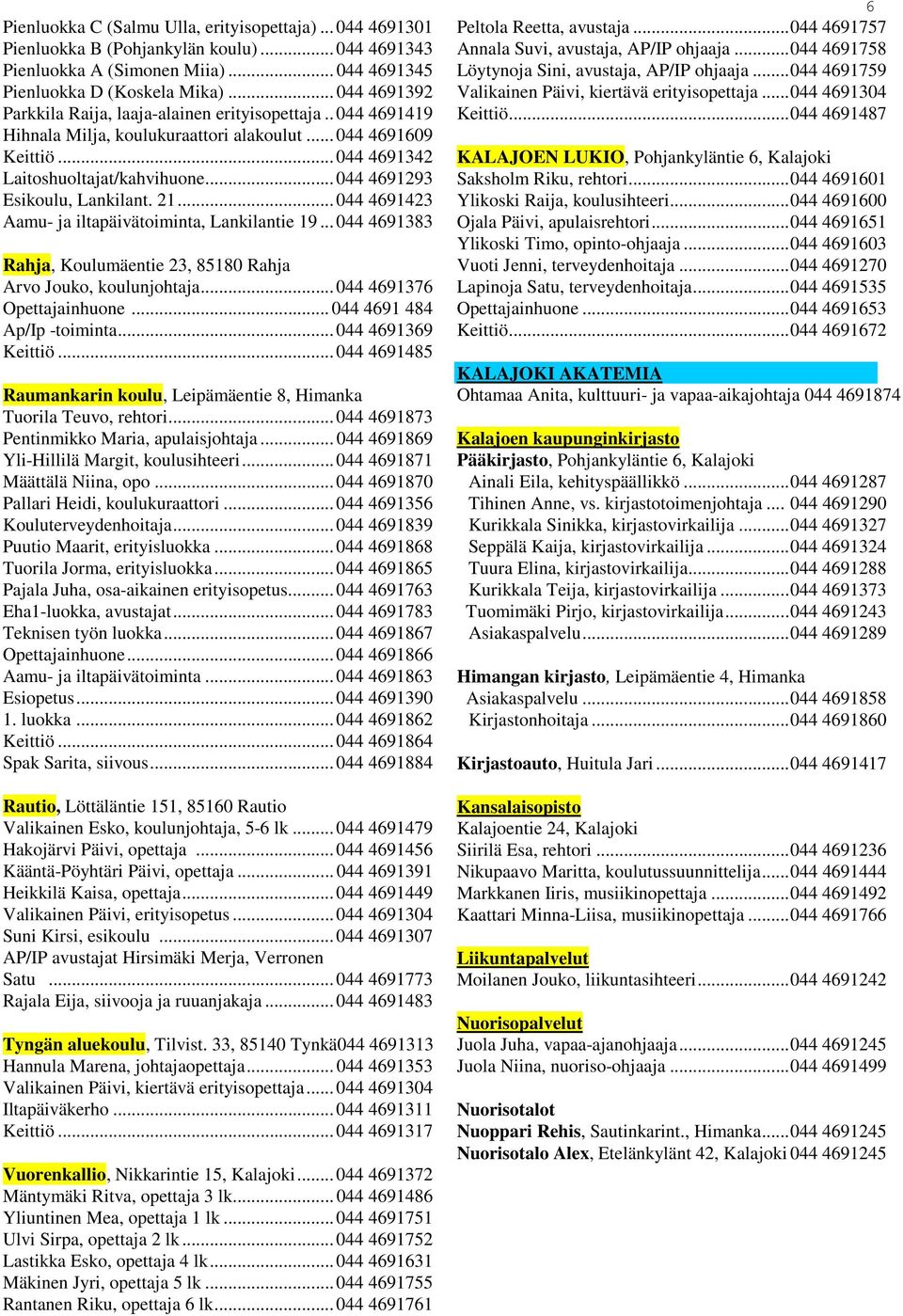 .. 044 4691293 Esikoulu, Lankilant. 21... 044 4691423 Aamu- ja iltapäivätoiminta, Lankilantie 19... 044 4691383 Rahja, Koulumäentie 23, 85180 Rahja Arvo Jouko, koulunjohtaja.