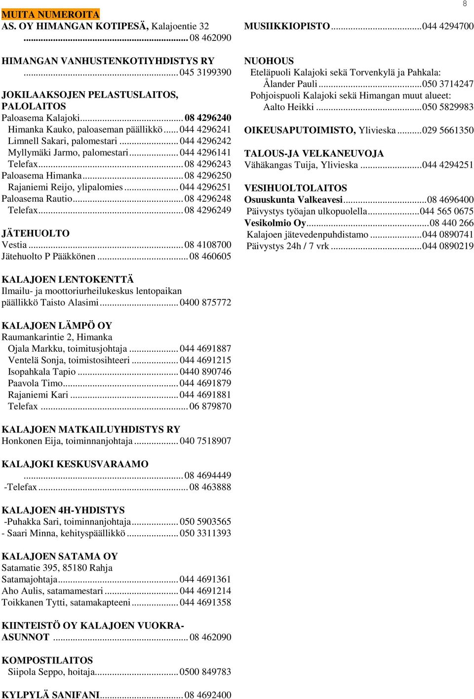 .. 08 4296250 Rajaniemi Reijo, ylipalomies... 044 4296251 Paloasema Rautio... 08 4296248 Telefax... 08 4296249 JÄTEHUOLTO Vestia... 08 4108700 Jätehuolto P Pääkkönen... 08 460605 MUSIIKKIOPISTO.