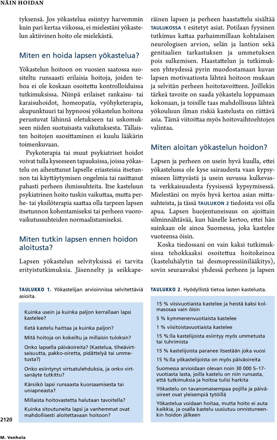 Niinpä erilaiset rankaisu- tai karaisuhoidot, homeopatia, vyöhyketerapia, akupunktuuri tai hypnoosi yökastelun hoitona perustuvat lähinnä oletukseen tai uskomukseen niiden suotuisasta vaikutuksesta.