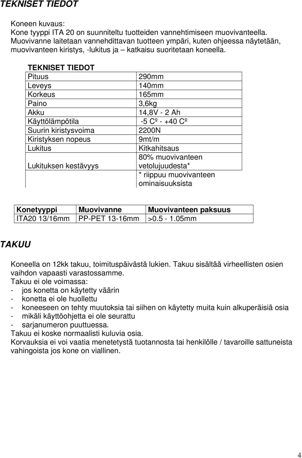 TEKNISET TIEDOT Pituus 290mm Leveys 140mm Korkeus 165mm Paino 3,6kg Akku 14,8V - 2 Ah Käyttölämpötila -5 Cº - +40 Cº Suurin kiristysvoima 2200N Kiristyksen nopeus 9mt/m Lukitus Kitkahitsaus 80%