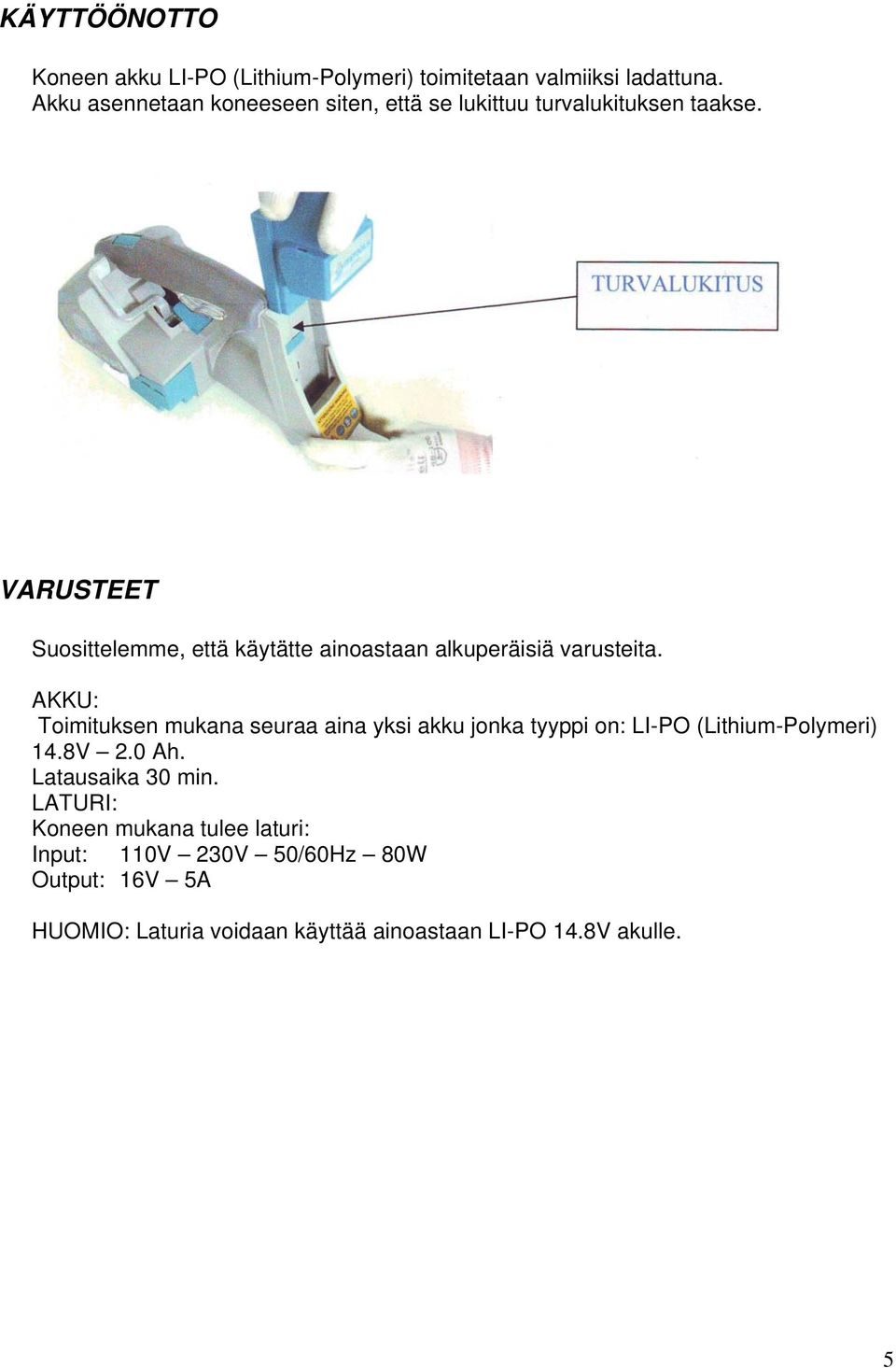 VARUSTEET Suosittelemme, että käytätte ainoastaan alkuperäisiä varusteita.