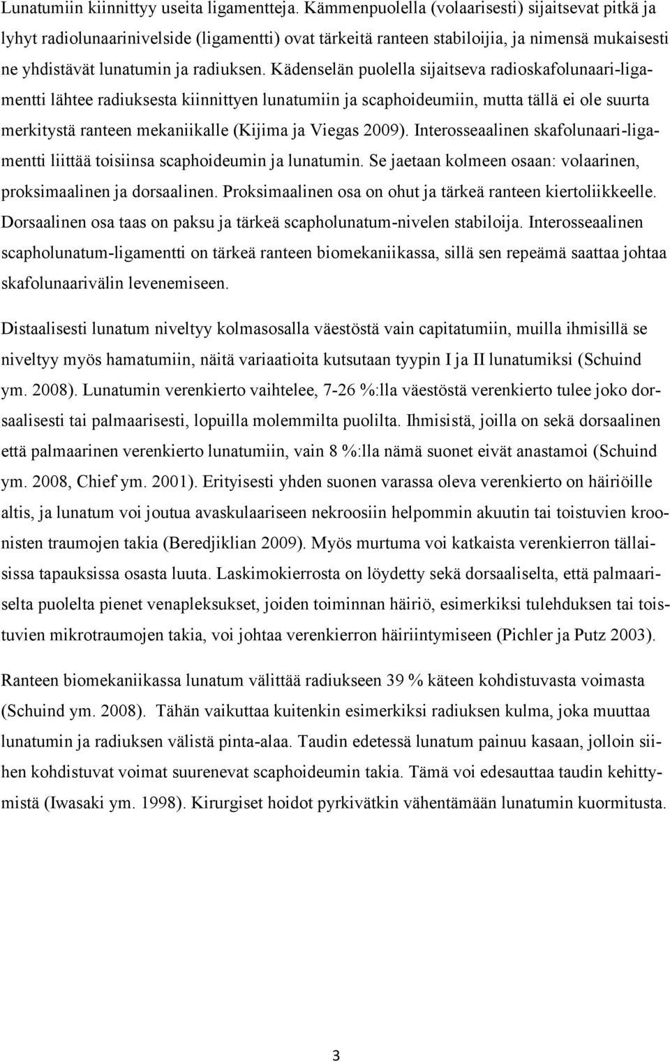 Kädenselän puolella sijaitseva radioskafolunaari-ligamentti lähtee radiuksesta kiinnittyen lunatumiin ja scaphoideumiin, mutta tällä ei ole suurta merkitystä ranteen mekaniikalle (Kijima ja Viegas