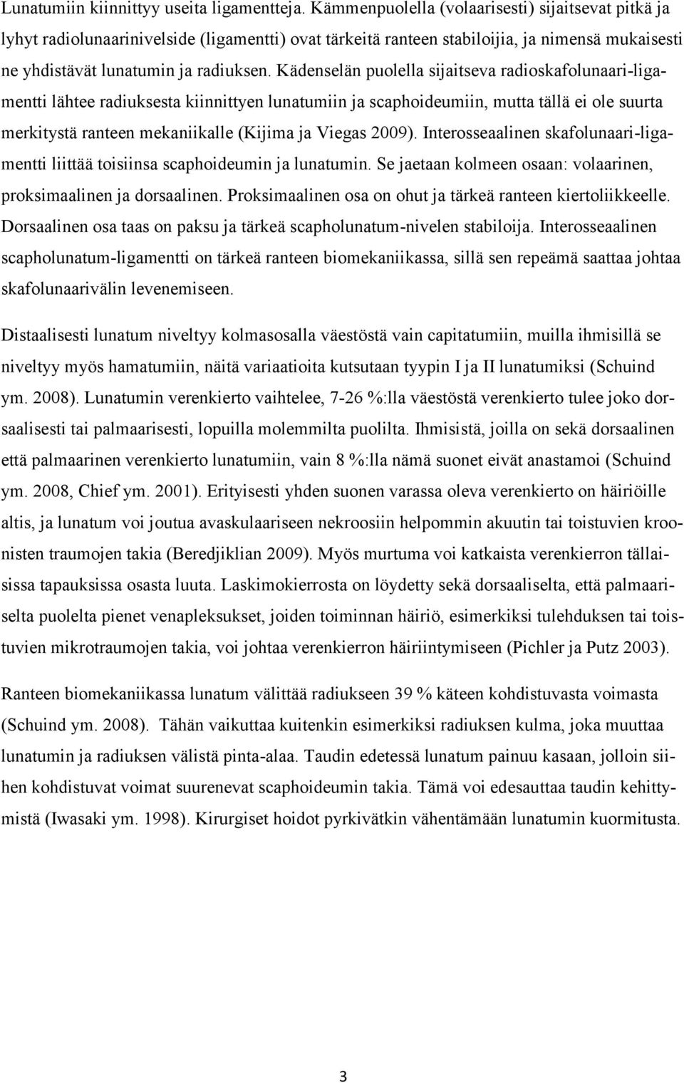 Kädenselän puolella sijaitseva radioskafolunaari-ligamentti lähtee radiuksesta kiinnittyen lunatumiin ja scaphoideumiin, mutta tällä ei ole suurta merkitystä ranteen mekaniikalle (Kijima ja Viegas