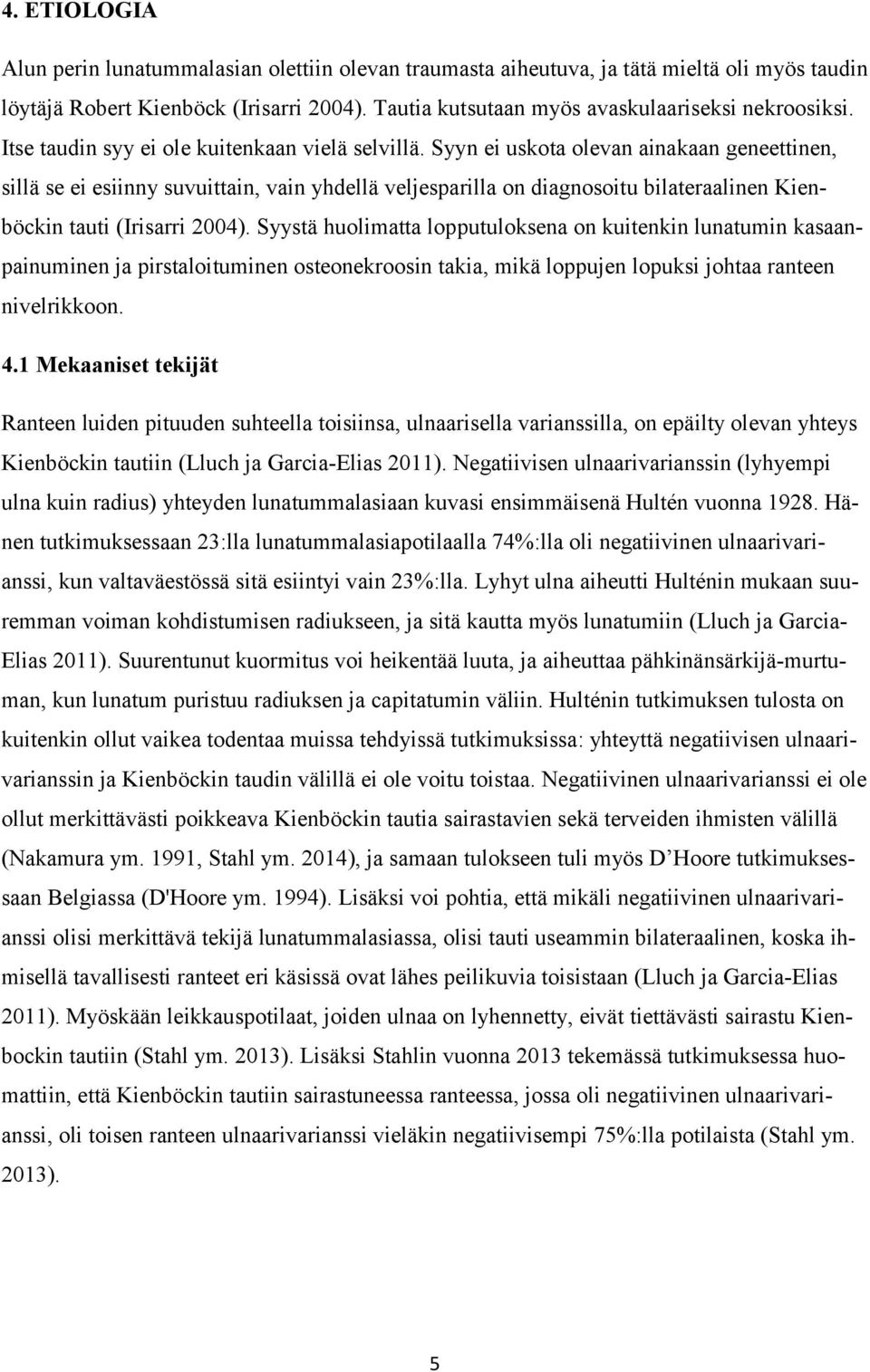 Syyn ei uskota olevan ainakaan geneettinen, sillä se ei esiinny suvuittain, vain yhdellä veljesparilla on diagnosoitu bilateraalinen Kienböckin tauti (Irisarri 2004).