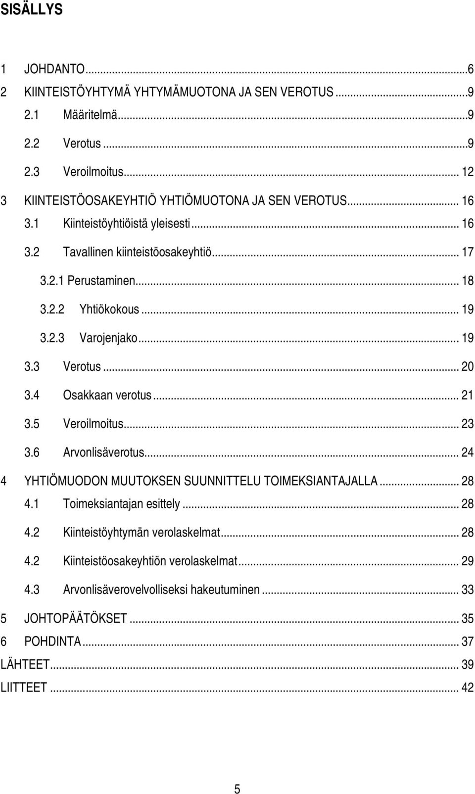 4 Osakkaan verotus... 21 3.5 Veroilmoitus... 23 3.6 Arvonlisäverotus... 24 4 YHTIÖMUODON MUUTOKSEN SUUNNITTELU TOIMEKSIANTAJALLA... 28 4.1 Toimeksiantajan esittely... 28 4.2 Kiinteistöyhtymän verolaskelmat.