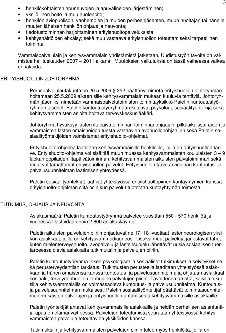 Vammaispalvelulain ja kehitysvammalain yhdistämistä jatketaan. Uudistustyön tavoite on valmistua hallituskauden 2007 2011 aikana. Muutoksien vaikutuksia on tässä vaiheessa vaikea ennakoida.