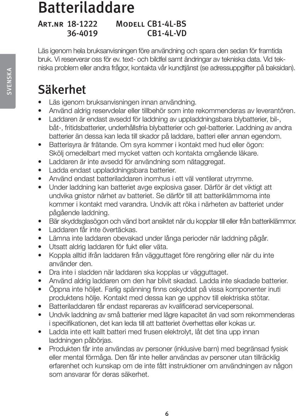 Säkerhet Läs igenom bruksanvisningen innan användning. Använd aldrig reservdelar eller tillbehör som inte rekommenderas av leverantören.