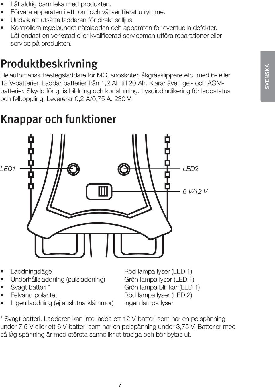 Produktbeskrivning Helautomatisk trestegsladdare för MC, snöskoter, åkgräsklippare etc. med 6- eller 12 V-batterier. Laddar batterier från 1,2 Ah till 20 Ah. Klarar även gel- och AGMbatterier.