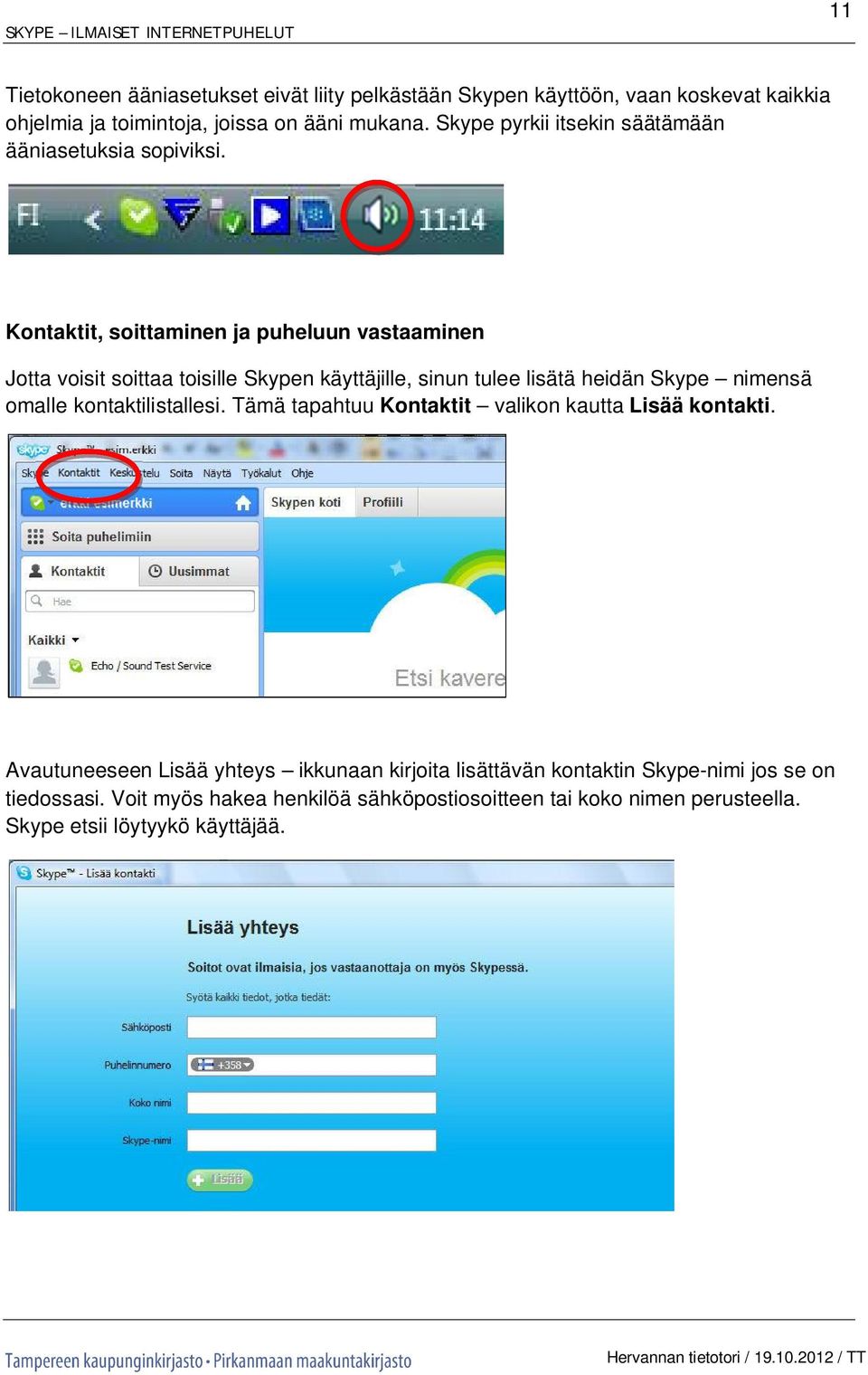 Kontaktit, soittaminen ja puheluun vastaaminen Jotta voisit soittaa toisille Skypen käyttäjille, sinun tulee lisätä heidän Skype nimensä omalle