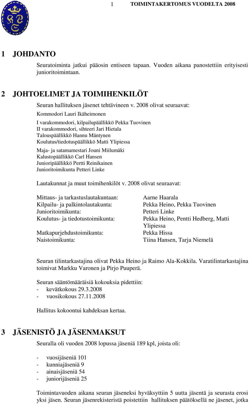 2008 olivat seuraavat: Kommodori Lauri Ikäheimonen I varakommodori, kilpailupäällikkö Pekka Tuovinen II varakommodori, sihteeri Jari Hietala Talouspäällikkö Hannu Mäntynen Koulutus/tiedotuspäällikkö