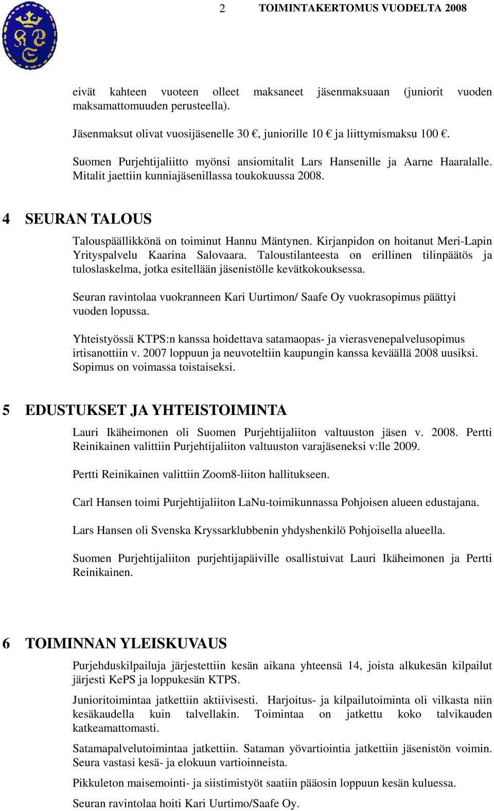 Mitalit jaettiin kunniajäsenillassa toukokuussa 2008. 4 SEURAN TALOUS Talouspäällikkönä on toiminut Hannu Mäntynen. Kirjanpidon on hoitanut Meri-Lapin Yrityspalvelu Kaarina Salovaara.