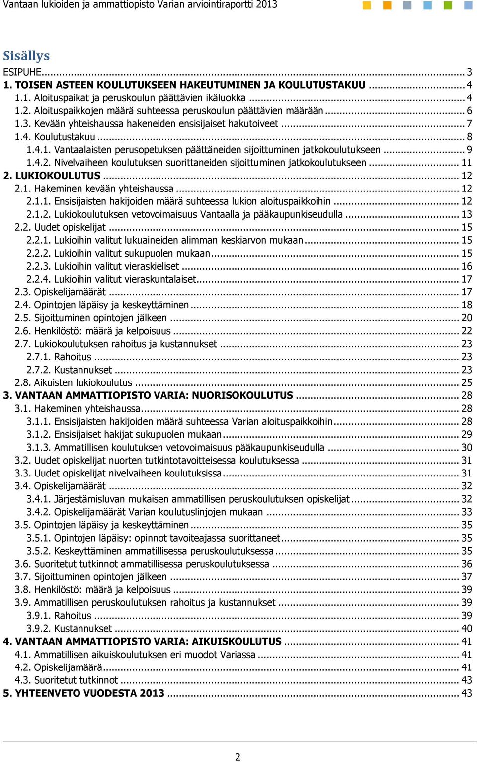 .. 9 1.4.2. Nivelvaiheen koulutuksen suorittaneiden sijoittuminen jatkokoulutukseen... 11 2. LUKIOKOULUTUS... 12 2.1. Hakeminen kevään yhteishaussa... 12 2.1.1. Ensisijaisten hakijoiden määrä suhteessa lukion aloituspaikkoihin.