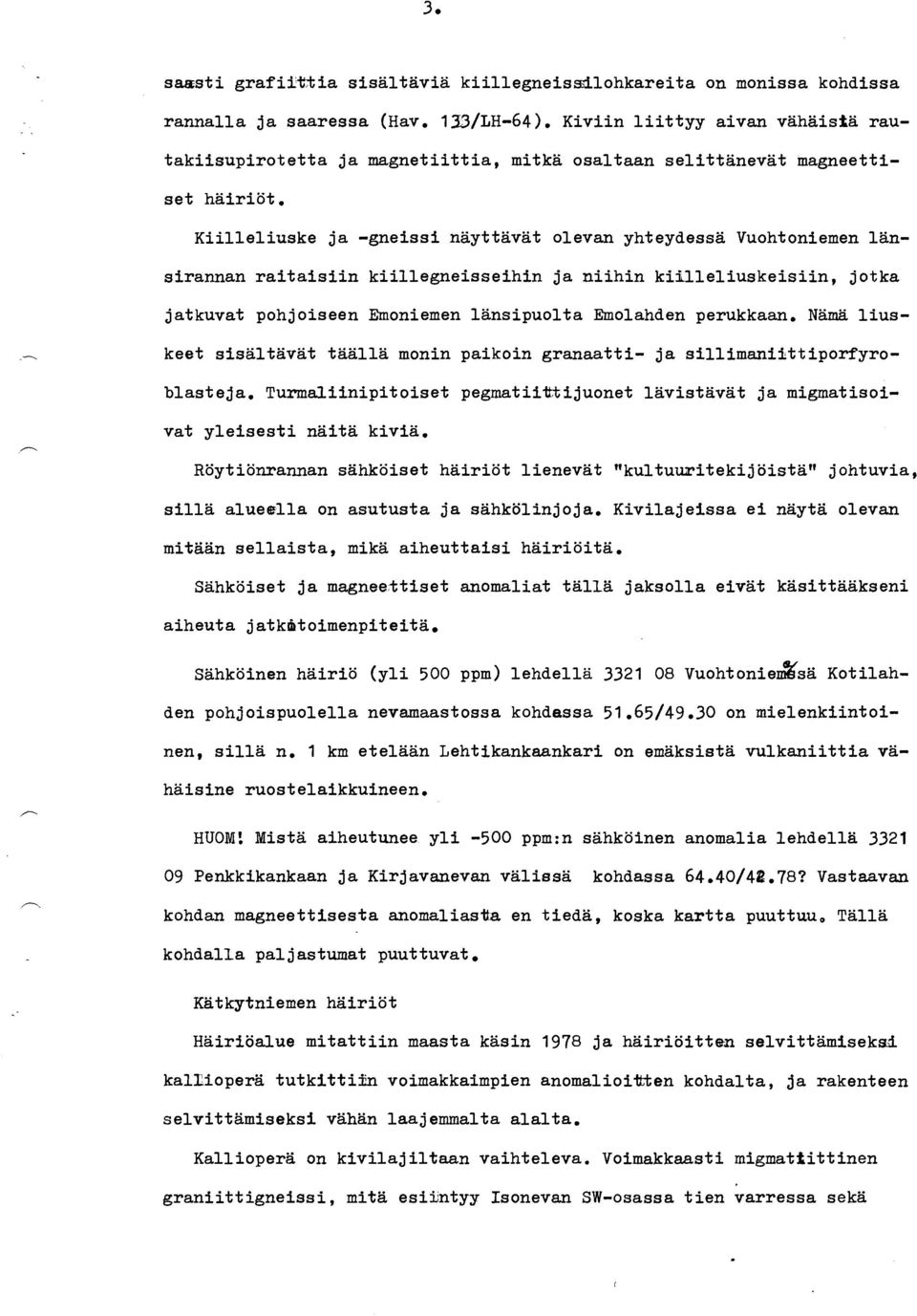 Kiilleliuske ja -gneissi näyttavat olevan yhteydessä Vuohtoniemen länsirannan raitaisiin kiillegneisseihin ja niihin kiilleliuskeisiin, jotka jatkuvat pohjoiseen Emoniemen länsipuolta Emolahden