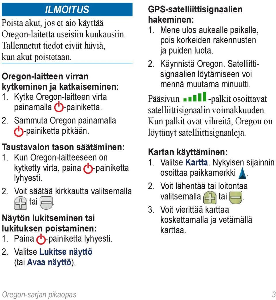 Kun Oregon-laitteeseen on kytketty virta, paina -painiketta lyhyesti. 2. Voit säätää kirkkautta valitsemalla tai. Näytön lukitseminen tai lukituksen poistaminen: 1. Paina -painiketta lyhyesti. 2. Valitse Lukitse näyttö (tai Avaa näyttö).