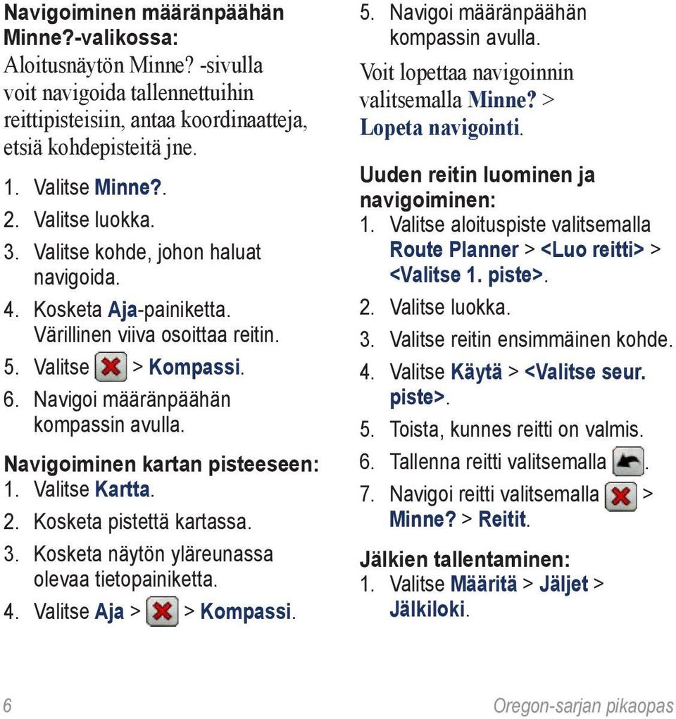 Navigoiminen kartan pisteeseen: 1. Valitse Kartta. 2. Kosketa pistettä kartassa. 3. Kosketa näytön yläreunassa olevaa tietopainiketta. 4. Valitse Aja > > Kompassi. 5.