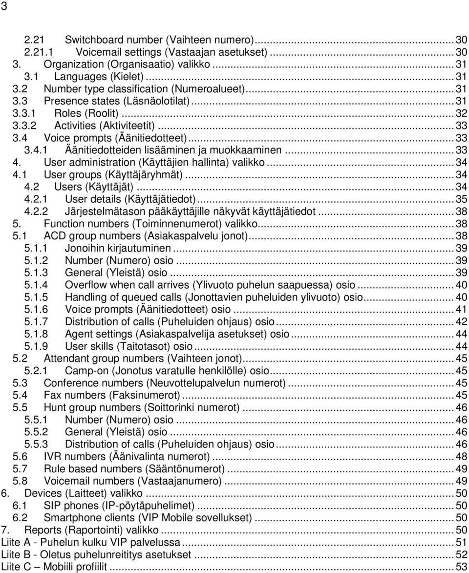 .. 33 4. User administration (Käyttäjien hallinta) valikko... 34 4.1 User groups (Käyttäjäryhmät)... 34 4.2 Users (Käyttäjät)... 34 4.2.1 User details (Käyttäjätiedot)... 35 4.2.2 Järjestelmätason pääkäyttäjille näkyvät käyttäjätiedot.