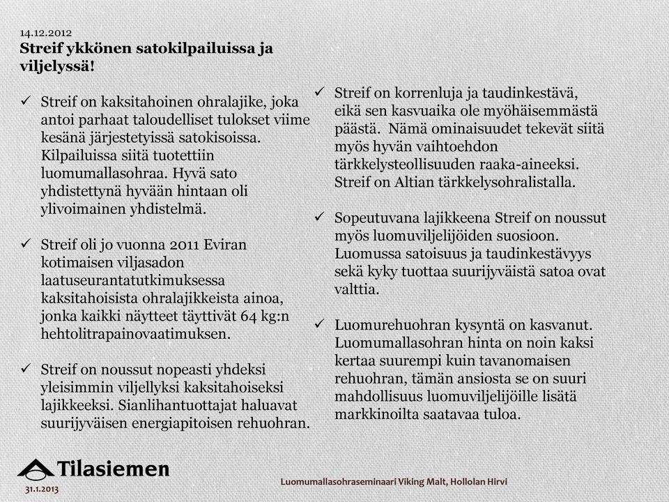 Streif oli jo vuonna 2011 Eviran kotimaisen viljasadon laatuseurantatutkimuksessa kaksitahoisista ohralajikkeista ainoa, jonka kaikki näytteet täyttivät 64 kg:n hehtolitrapainovaatimuksen.