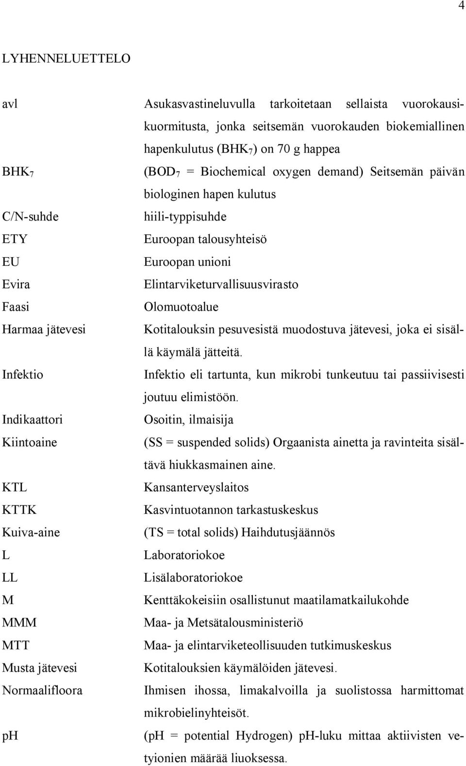 jätevesi Kotitalouksin pesuvesistä muodostuva jätevesi, joka ei sisällä käymälä jätteitä. Infektio Infektio eli tartunta, kun mikrobi tunkeutuu tai passiivisesti joutuu elimistöön.