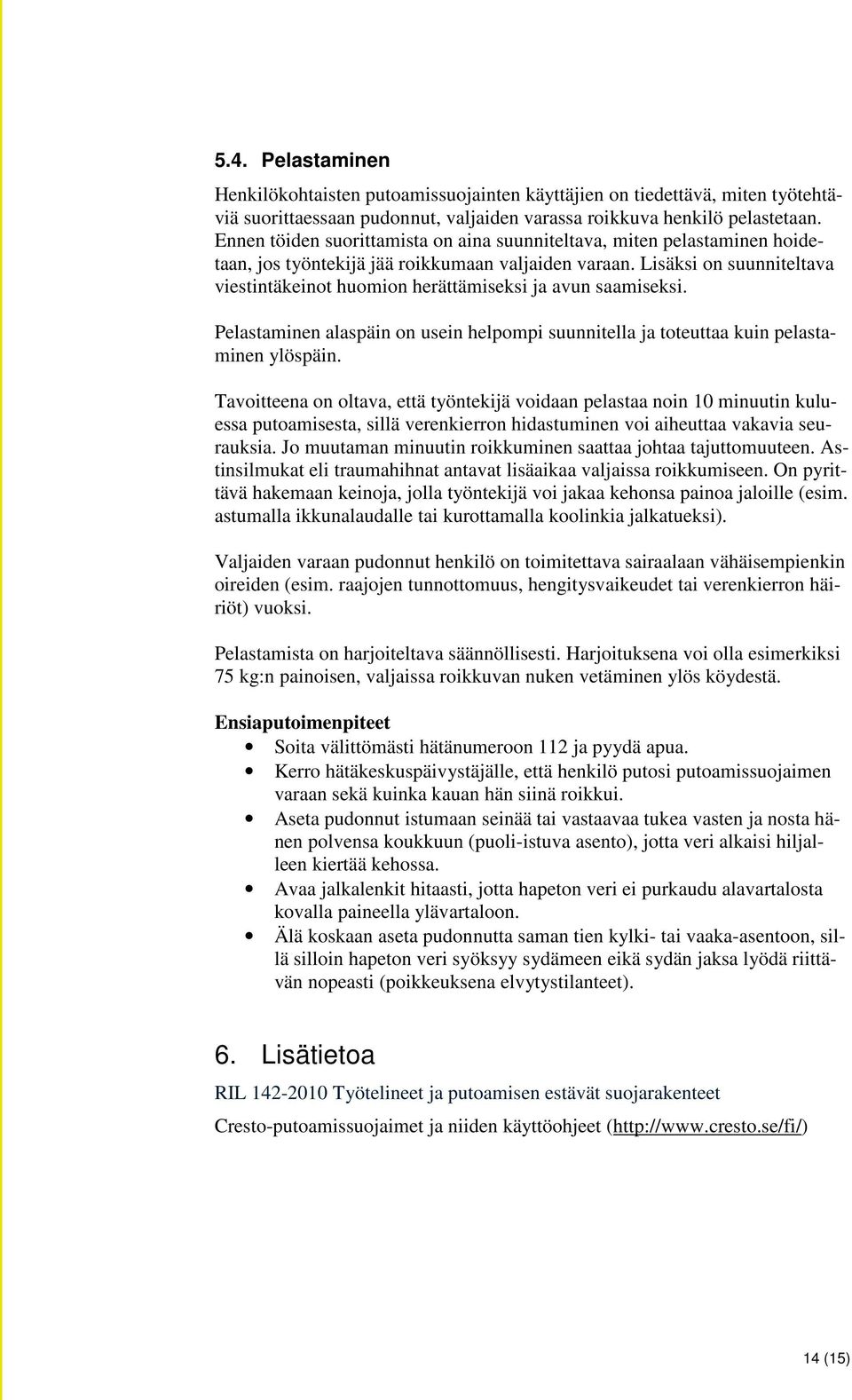 Lisäksi on suunniteltava viestintäkeinot huomion herättämiseksi ja avun saamiseksi. Pelastaminen alaspäin on usein helpompi suunnitella ja toteuttaa kuin pelastaminen ylöspäin.