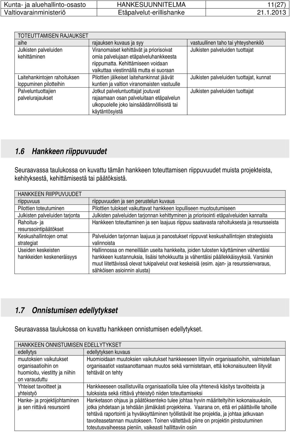 Kehittämiseen voidaan vaikuttaa viestinnällä mutta ei suoraan Laitehankintojen rahoituksen Pilottien jälkeiset laitehankinnat jäävät Julkisten palveluiden tuottajat, kunnat loppuminen pilotteihin