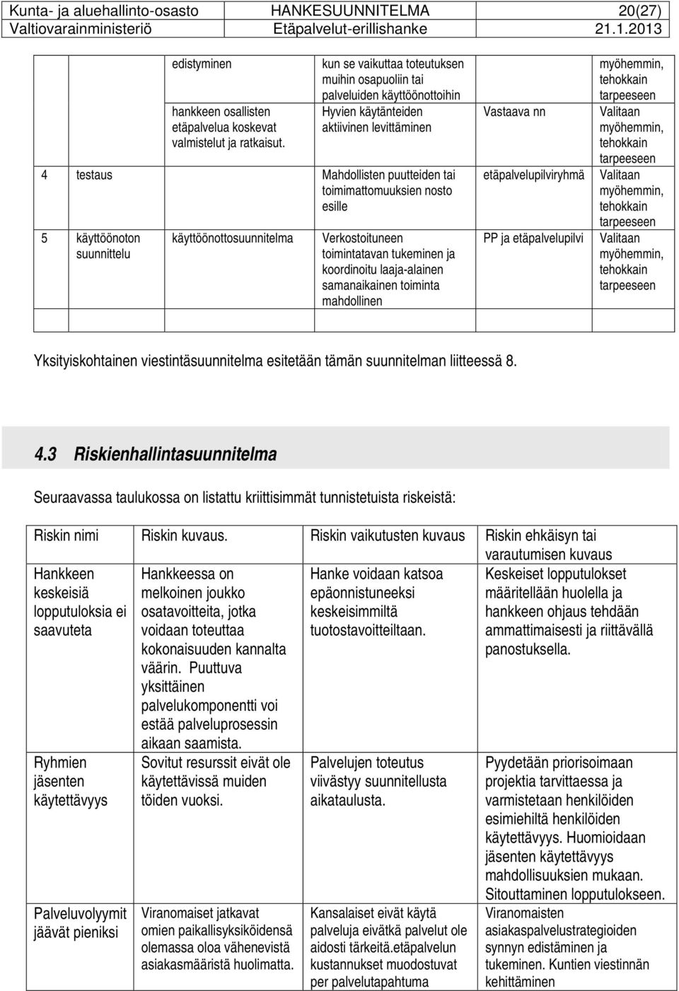 käyttöönoton suunnittelu käyttöönottosuunnitelma Verkostoituneen toimintatavan tukeminen ja koordinoitu laaja-alainen samanaikainen toiminta mahdollinen Vastaava nn etäpalvelupilviryhmä PP ja