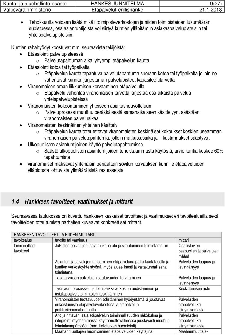 seuraavista tekijöistä: Etäasiointi palvelupisteessä o Palvelutapahtuman aika lyhyempi etäpalvelun kautta Etäasiointi kotoa tai työpaikalta o Etäpalvelun kautta tapahtuva palvelutapahtuma suoraan