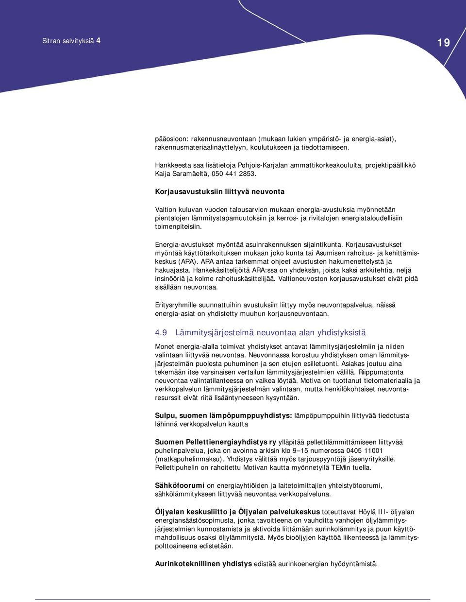 Korjausavustuksiin liittyvä neuvonta Valtion kuluvan vuoden talousarvion mukaan energia-avustuksia myönnetään pientalojen lämmitystapamuutoksiin ja kerros- ja rivitalojen energiataloudellisiin