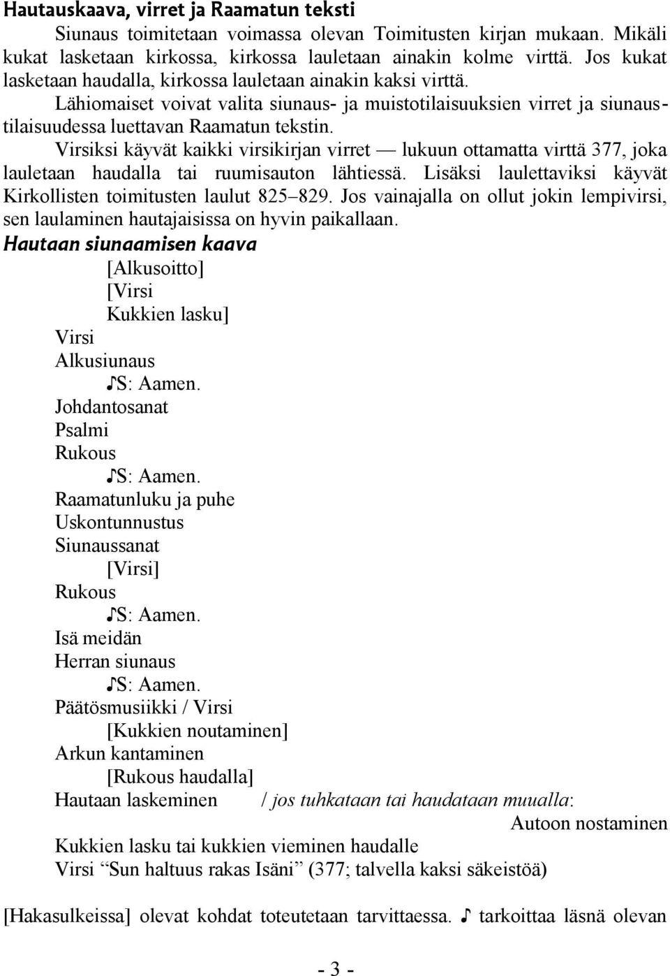 Virsiksi käyvät kaikki virsikirjan virret lukuun ottamatta virttä 377, joka lauletaan haudalla tai ruumisauton lähtiessä. Lisäksi laulettaviksi käyvät Kirkollisten toimitusten laulut 825 829.