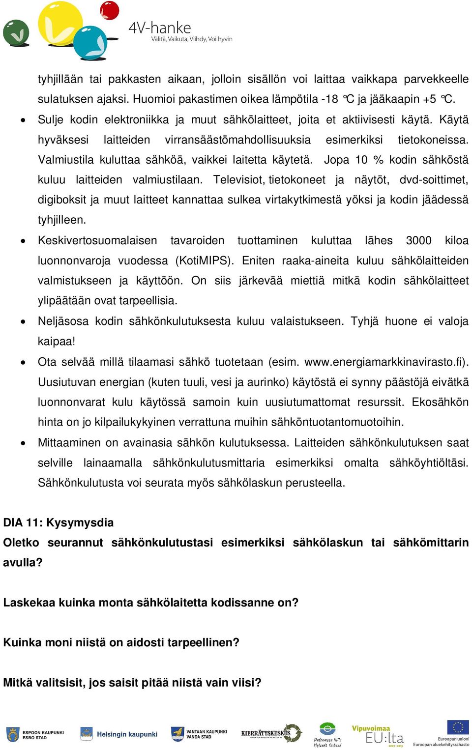 Valmiustila kuluttaa sähköä, vaikkei laitetta käytetä. Jopa 10 % kodin sähköstä kuluu laitteiden valmiustilaan.