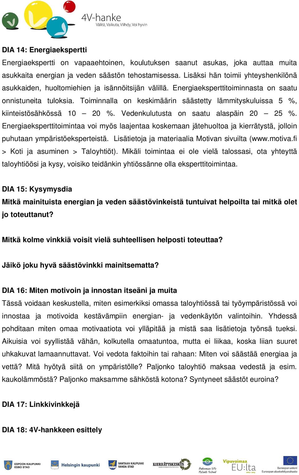 Toiminnalla on keskimäärin säästetty lämmityskuluissa 5 %, kiinteistösähkössä 10 20 %. Vedenkulutusta on saatu alaspäin 20 25 %.