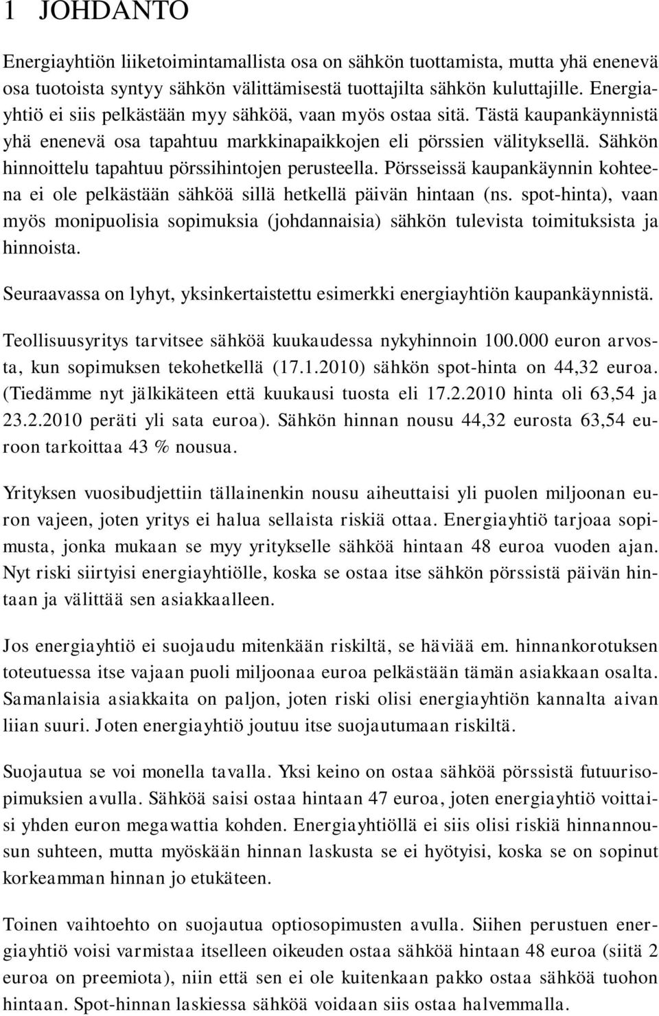 Sähkön hinnoittelu tapahtuu pörssihintojen perusteella. Pörsseissä kaupankäynnin kohteena ei ole pelkästään sähköä sillä hetkellä päivän hintaan (ns.