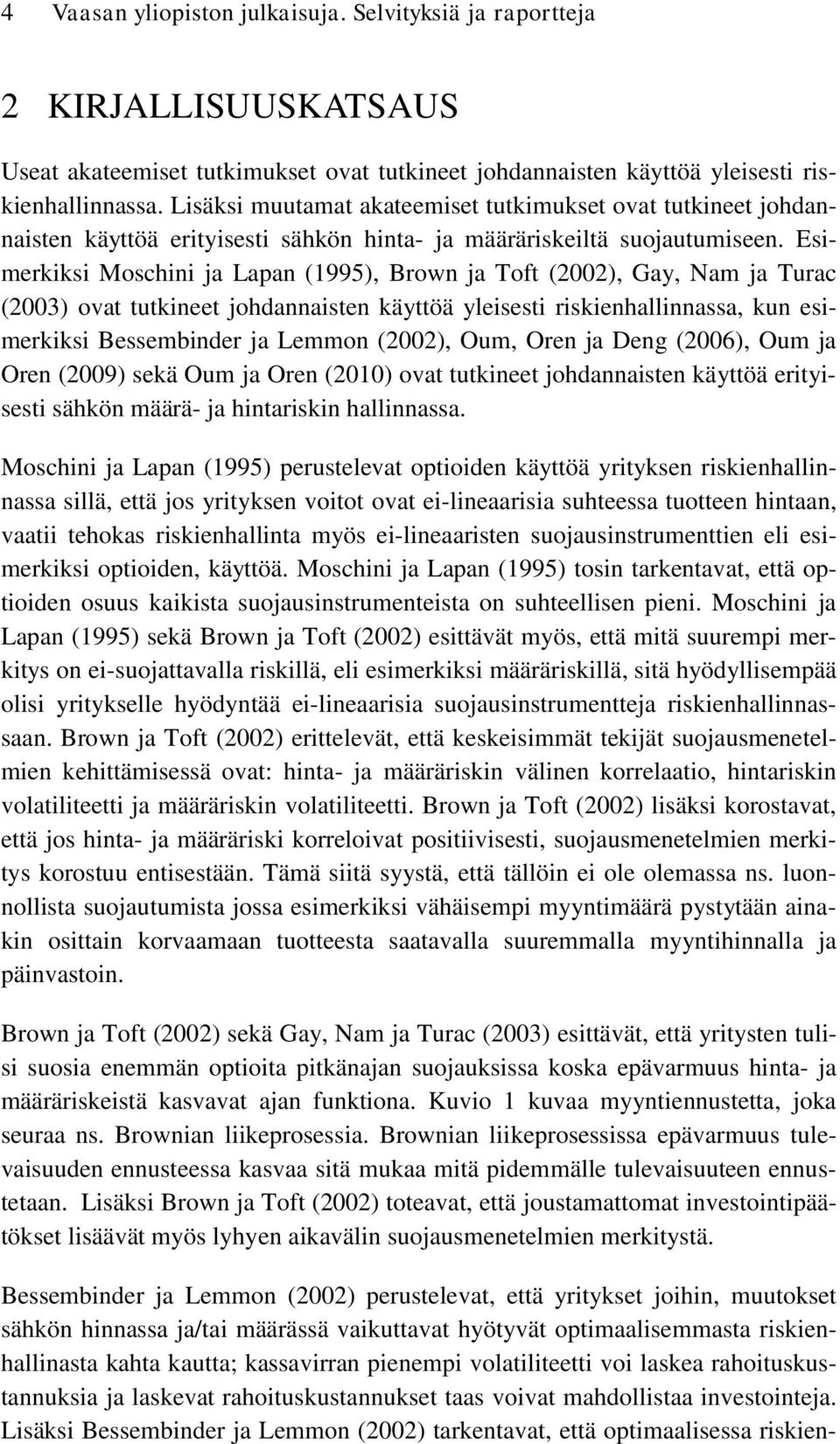 Esimerkiksi Moschini ja Lapan (1995), Brown ja Toft (2002), Gay, Nam ja Turac (2003) ovat tutkineet johdannaisten käyttöä yleisesti riskienhallinnassa, kun esimerkiksi Bessembinder ja Lemmon (2002),