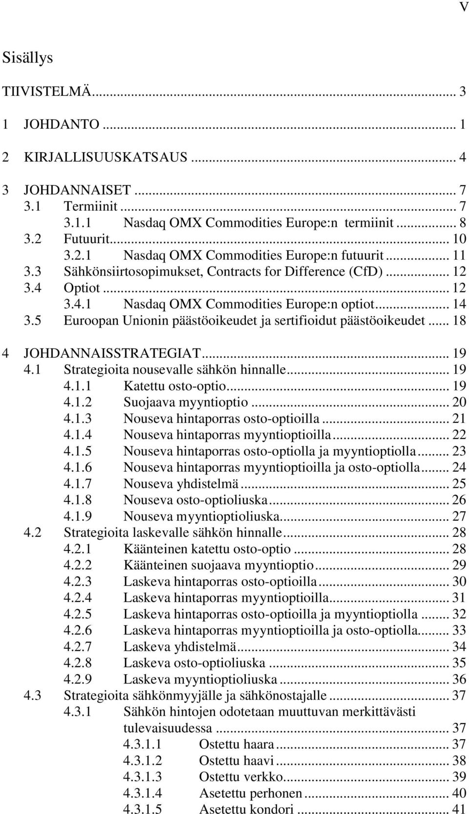 5 Euroopan Unionin päästöoikeudet ja sertifioidut päästöoikeudet... 18 4 JOHDANNAISSTRATEGIAT... 19 4.1 Strategioita nousevalle sähkön hinnalle... 19 4.1.1 Katettu osto-optio... 19 4.1.2 Suojaava myyntioptio.