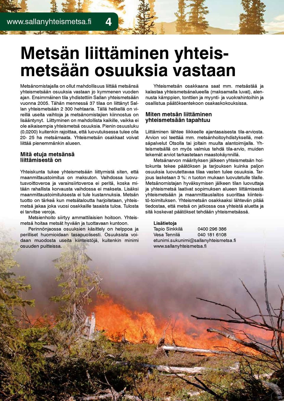 Tällä hetkellä on vireillä useita vaihtoja ja metsänomistajien kiinnostus on lisääntynyt. Liittyminen on mahdollista kaikille, vaikka ei ole aikaisempia yhteismetsä osuuksia.