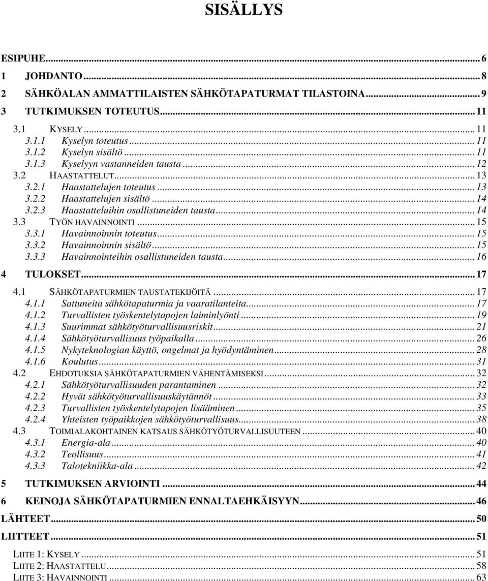 .. 15 3.3.2 Havainnoinnin sisältö... 15 3.3.3 Havainnointeihin osallistuneiden tausta... 16 4 TULOKSET... 17 4.1 SÄHKÖTAPATURMIEN TAUSTATEKIJÖITÄ... 17 4.1.1 Sattuneita sähkötapaturmia ja vaaratilanteita.