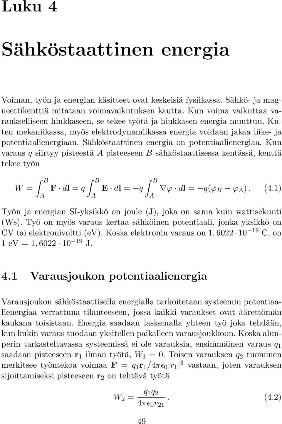 Sähköstaattinen energia on potentiaalienergiaa. Kun varaus q siirtyy pisteestä A pisteeseen B sähköstaattisessa kentässä, kenttä tekee työn W = B A B B F dl = q E dl = q ϕ dl = q(ϕ B ϕ A ). (4.