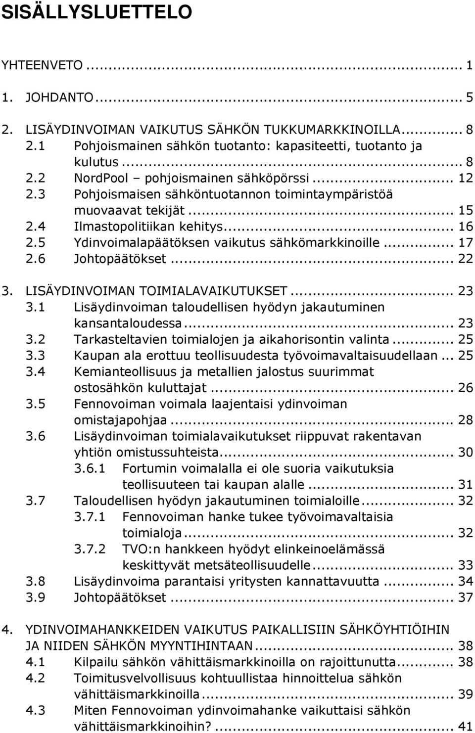 .. 22 3. LISÄYDINVOIMAN TOIMIALAVAIKUTUKSET... 23 3.1 Lisäydinvoiman taloudellisen hyödyn jakautuminen kansantaloudessa... 23 3.2 Tarkasteltavien toimialojen ja aikahorisontin valinta... 25 3.