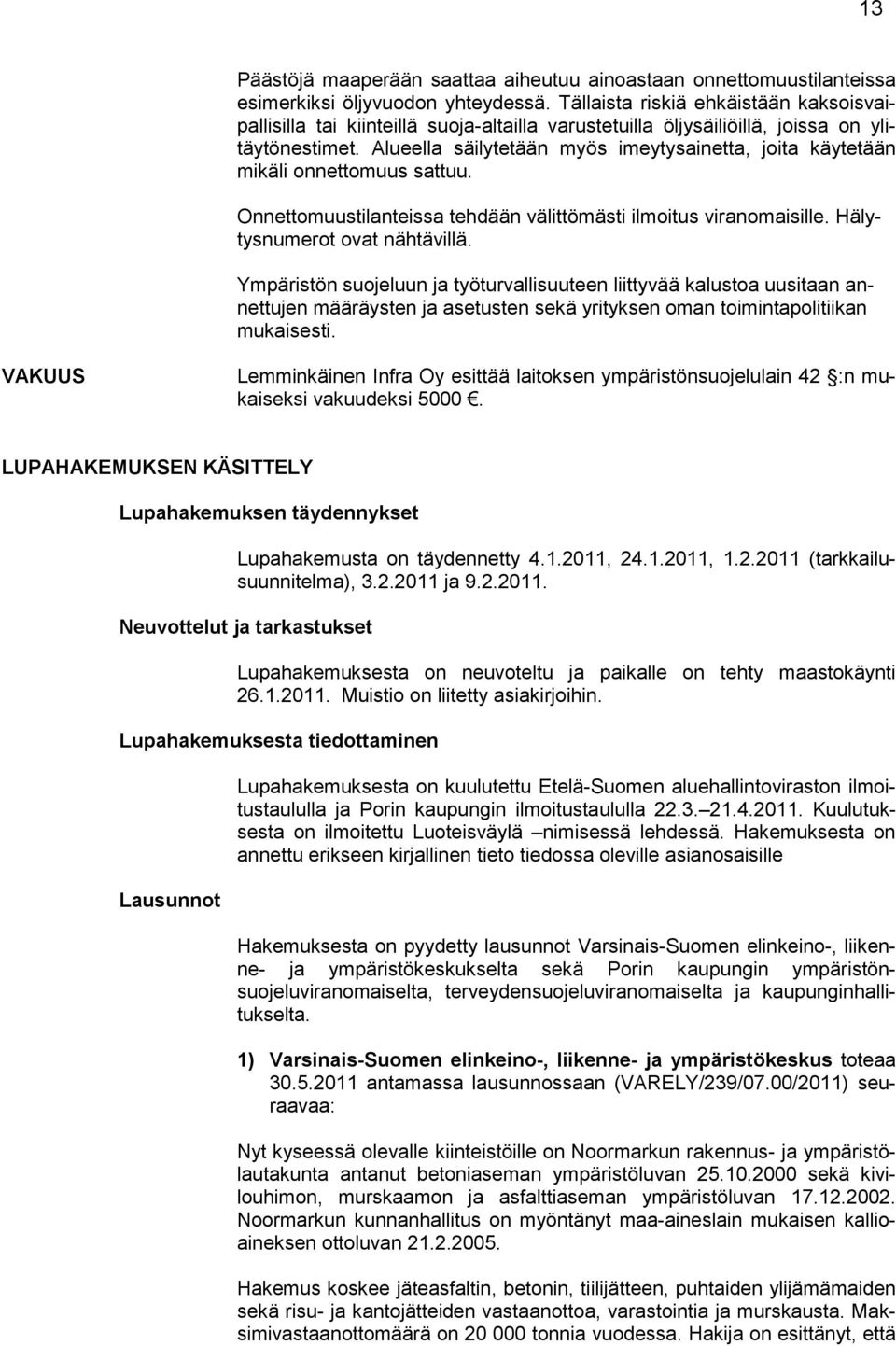 Alueella säilytetään myös imeytysainetta, joita käytetään mikäli onnettomuus sattuu. Onnettomuustilanteissa tehdään välittömästi ilmoitus viranomaisille. Hälytysnumerot ovat nähtävillä.