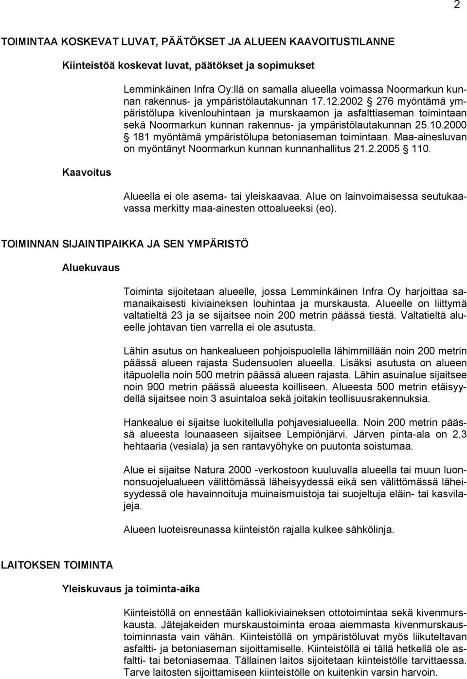 2000 181 myöntämä ympäristölupa betoniaseman toimintaan. Maa-ainesluvan on myöntänyt Noormarkun kunnan kunnanhallitus 21.2.2005 110. Alueella ei ole asema- tai yleiskaavaa.