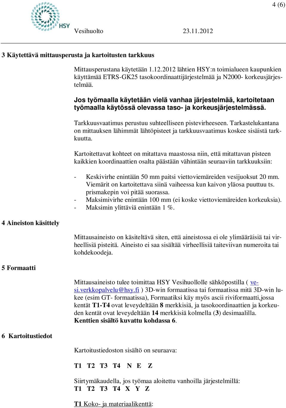 Jos työmaalla käytetään vielä vanhaa järjestelmää, kartoitetaan työmaalla käytössä olevassa taso- ja korkeusjärjestelmässä. Tarkkuusvaatimus perustuu suhteelliseen pistevirheeseen.