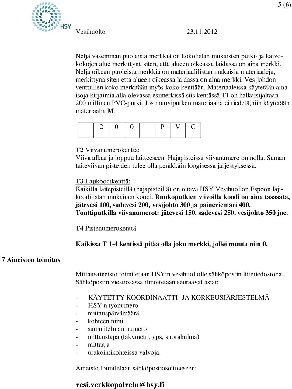 Materiaaleissa käytetään aina isoja kirjaimia.alla olevassa esimerkissä siis kentässä T1 on halkaisijaltaan 200 millinen PVC-putki. Jos muoviputken materiaalia ei tiedetä,niin käytetään materiaalia M.