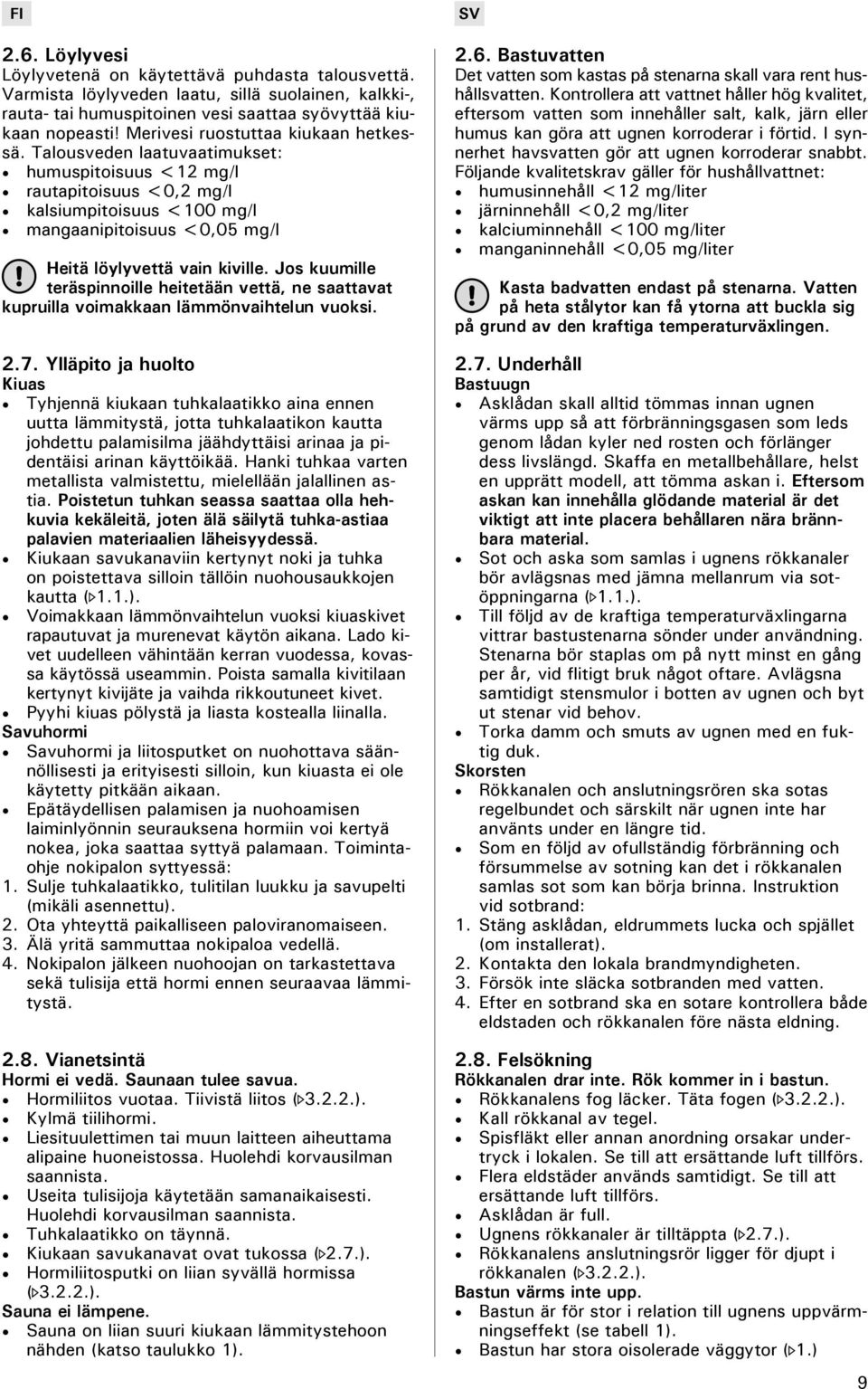 Talousveden laatuvaatimukset: humuspitoisuus <12 mg/l rautapitoisuus <0,2 mg/l kalsiumpitoisuus <100 mg/l mangaanipitoisuus <0,05 mg/l Heitä löylyvettä vain kiville.